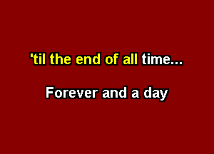 'til the end of all time...

Forever and a day