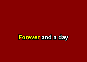 Forever and a day