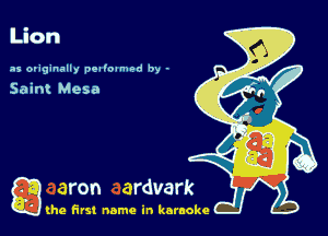 I
Lion
as originally pealoamod by -

Saint Mesa

g the first name in karaoke