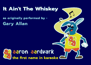 It Ain't The Whiskey

n5 aruqnnnlly pellnrmcd by -

Gary Allan

g the first name in karaoke