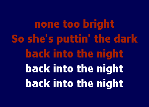 back into the night
back into the night