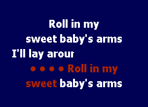 Roll in my
sweet baby's arms

0 a Roll in my
sweet baby's arms