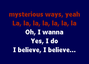 Oh, I wanna
Yes, I do
I believe, I believe...