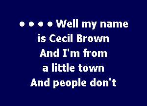 o o o 0 Well my name
is Cecil Brown

And I'm from
a little town
And people don't
