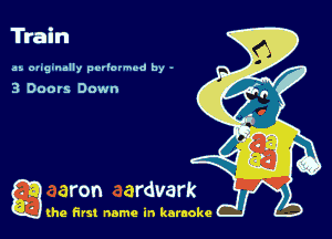 Train

as. ougtnally per'ormcd by -

3 Doors Down

a (he first name in karaoke