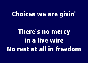 Choices we are givin'

There's no mercy
in a live wire
No rest at all in freedom