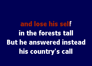 all
and lose his self

in the forests tall
But he answered instead