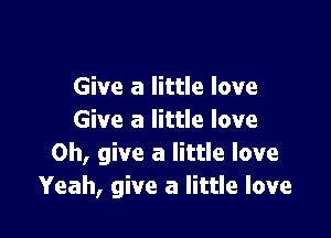 Give a little love

Give a little love
0h, give a little love
Yeah, give a little love