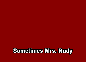 Sometimes Mrs. Rudy