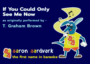 If You Could Only
See Me Now

43 originally pvl'o'mud by -
T Graham Brown

Q the first name in karaoke