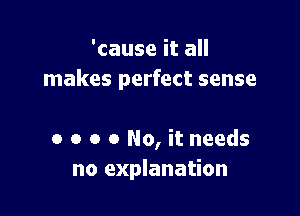 'cause it all
makes perfect sense

0 o o o No, it needs
no explanation