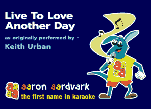 Live To Love
Another Day

as originally pvlfcrmud by -

Keith Urban

gm first name in karaoke