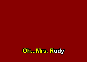 Oh...Mrs. Rudy