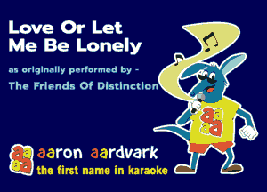 Love Or Let
Me Be Lonely

.11 originally prllnvmrd by -

The Frir-ndr. Of Dininclion

gm first name in karaoke