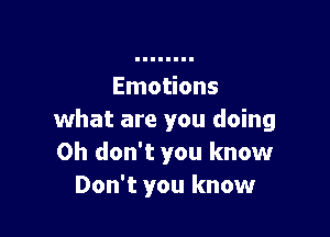 Emotions

what are you doing
Oh don't you know
Don't you know