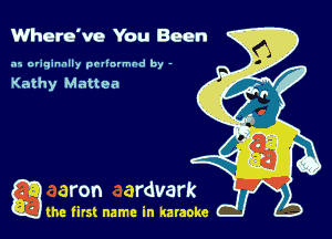 Whero've You Been

.15 originally povinrmbd by -

Kathy Mattea

game firs! name in karaoke