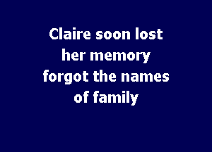 Claire soon lost
her memory

forgot the names
of family