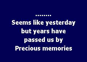 Seems like yesterday'

but years have
passed us by
Precious memories