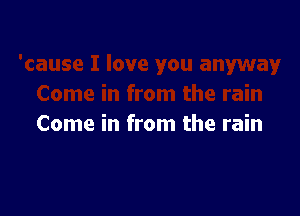 Come in from the rain