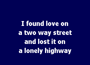 I found love on

a two way street
and lost it on
a lonely highway