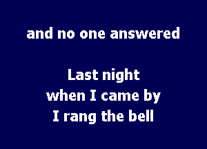 and no one answered

Last night
when I came by
I rang the bell