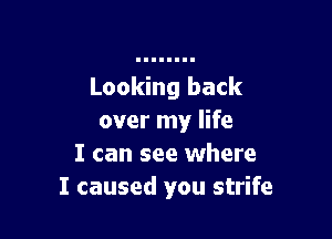 Looking back

over my life
I can see where
I caused you strife