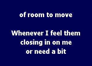 of room to move

Whenever I feel them
closing in on me
or need a bit