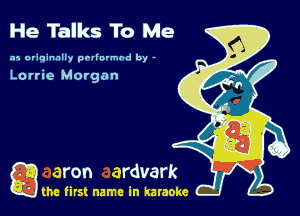 He Talks To Me

.15 originally povinrmbd by -

Lorrie Morgan

game firs! name in karaoke
