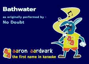 Bathwater

as originally pnl'nrmhd by -

game firs! name in karaoke