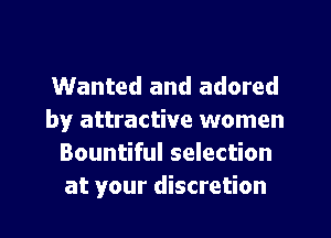 Wanted and adored
by attractive women
Bountiful selection
at your discretion