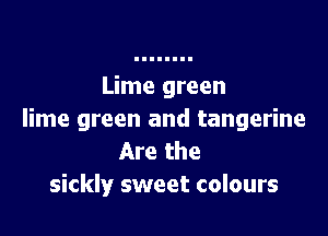 Lime green

lime green and tangerine
Are the
sickly sweet colours