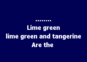 Lime green

lime green and tangerine
Are the