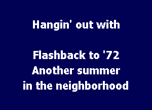 Hangin' out with

Flashback to '72
Another summer
in the neighborhood