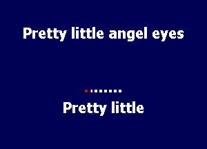 Pretty little angel eyes

Pretty little