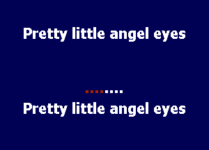 Pretty little angel eyes

Pretty little angel eyes