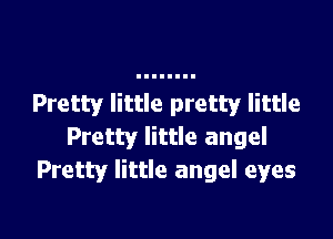 Pretty little pretty little

Pretty little angel
Pretty little angel eyes