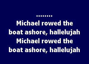 Michael rowed the
boat ashore, hallelujah
Michael rowed the
boat ashore, hallelujah