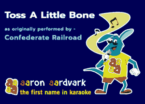 Toss A Little Bone

n5 aruqnnnlly pellnrmcd by -

Confederate Railvoad

gum first name in karaoke