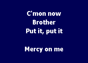 C'mon now
Brother
Put it, put it

Mercy on me