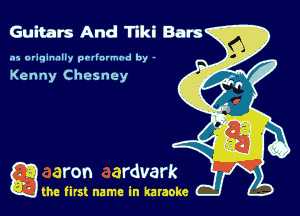 Guitars And Tikl Bars

.15 originally povinrmbd by -

Kenny Chesney

game firs! name in karaoke