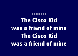 The Cisco Kid

was a friend of mine
111e Cisco Kid
was a friend of mine
