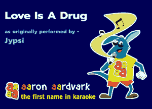 Love Is A Drug

as ov393nally ooafovmed by -

game firs! name in karaoke
