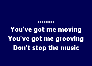 You've got me moving

You've got me grooving
Don't stop the music