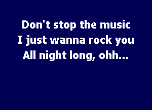 Don't stop the music
I just wanna rock you

All night long, ohh...