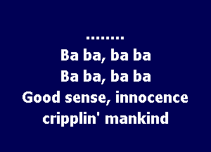 Ba ba, ba ba
Ba ba, ba ba

Good sense, innocence
cripplin' mankind