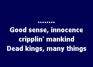 Good sense, innocence

cripplin' mankind
Dead kings, many things