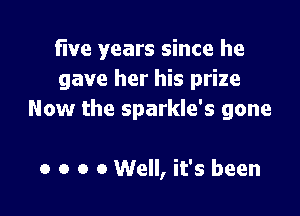 five years since he
gave her his prize

Now the sparkle's gone

0 o o 0 Well, it's been