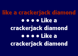 OOOOLikea

crackerjack diamond
o o o 0 Like a

crackerjack diamond