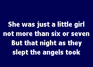 She was just a little girl
not more than six or seven
But that night as they
slept the angels took