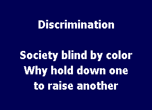 Discrimination

Society blind by color
Why hold down one
to raise another